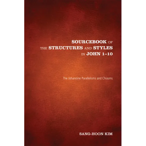 Sourcebook of the Structures and Styles in John 1-10: The Johannine Parallelisms and Chiasms