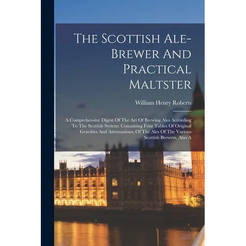 The Scottish Ale-brewer And Practical Maltster: A Comprehensive Digest Of The Art Of Brewing Ales According To The Scottish System: Containing Four Ta - Paperback
