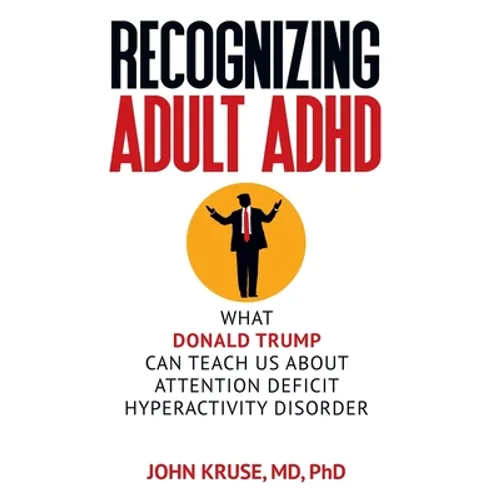 Recognizing Adult ADHD: What Donald Trump Can Teach Us About Attention Deficit Hyperactivity Disorder