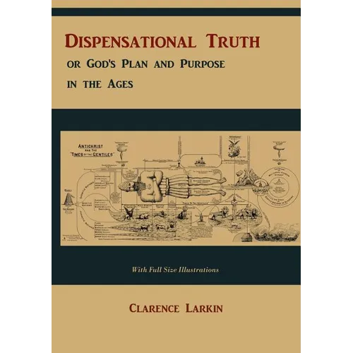 Dispensational Truth [with Full Size Illustrations], or God's Plan and Purpose in the Ages