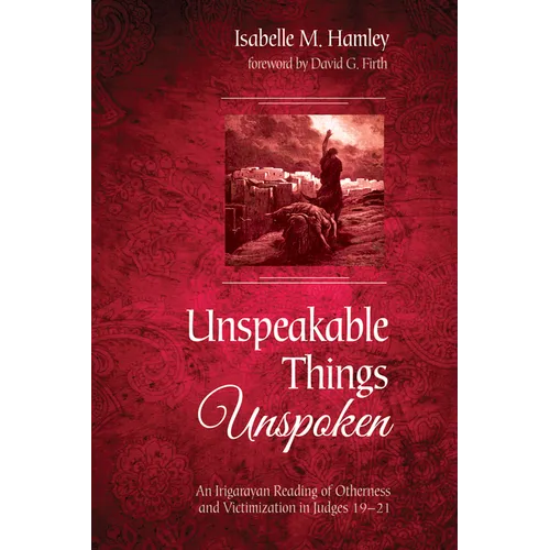 Unspeakable Things Unspoken: An Irigarayan Reading of Otherness and Victimization in Judges 19-21