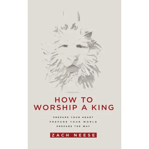 How to Worship a King: Prepare Your Heart. Prepare Your World. Prepare the Way.