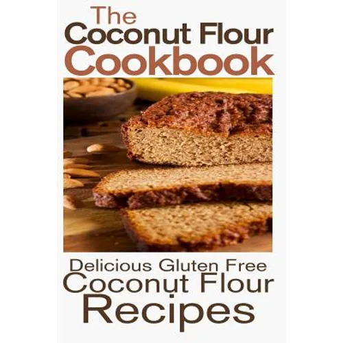 The Coconut Flour Cookbook: Delicious Gluten Free Coconut Flour Recipes