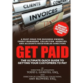 Get Paid: The Ultimate Quick Guide to Getting Your Customers to Pay
