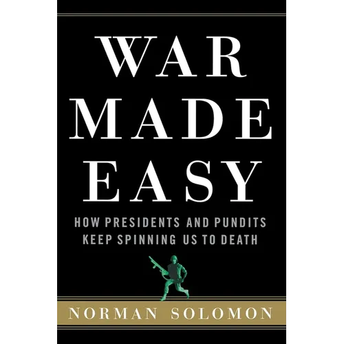War Made Easy: How Presidents and Pundits Keep Spinning Us to Death