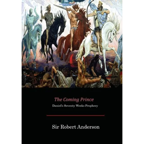 The Coming Prince: Daniel's Seventy Weeks Prophecy