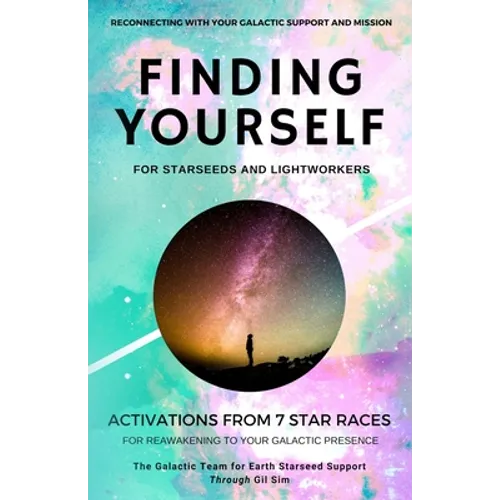 Finding YourSELF for Starseeds and Lightworkers: Activations from 7 Star Races for Reawakening to Your Galactic Presence