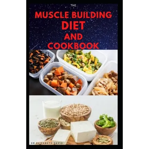 The Muscle Building Diet and Cookbook: Delicious Recipes for Building Muscle, Getting Lean, and Staying Healthy Includes Meal Plan Food list