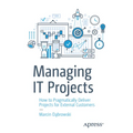 Managing It Projects: How to Pragmatically Deliver Projects for External Customers