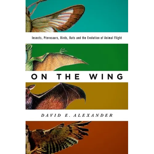 On the Wing: Insects, Pterosaurs, Birds, Bats and the Evolution of Animal Flight