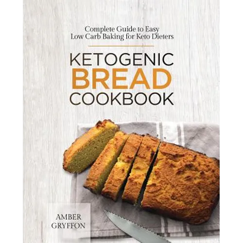 Ketogenic Bread Cookbook: Complete Guide to Easy Low Carb Baking for Keto Dieters