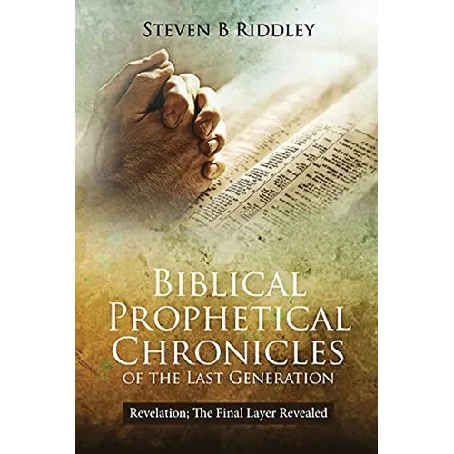 Biblical Prophetical Chronicles of the Last Generation "Revelation: The Final Layer Revealed"