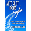 Auto Pilot Income: How To Automatically Make More Time And Money