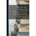 Master Art Forger The Story Of Han Van Meegeren