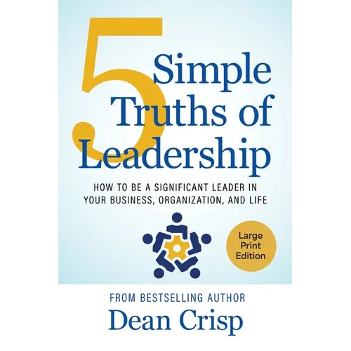 5 Simple Truths of Leadership: How to be a significant leader in your business, organization, and life