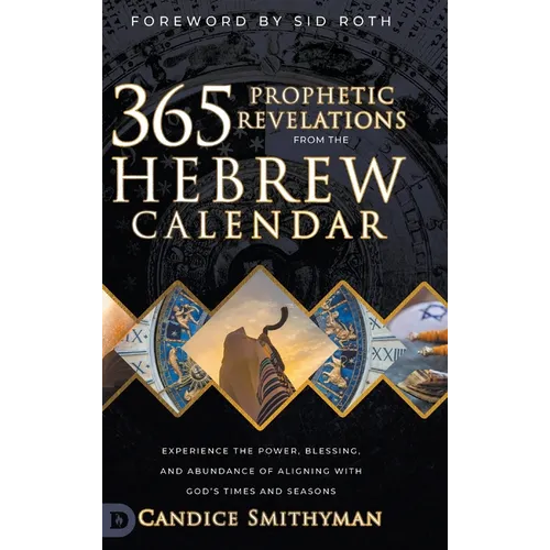 365 Prophetic Revelations from the Hebrew Calendar: Experience the Power, Blessing, and Abundance of Aligning with God's Times and Seasons