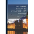 The German Exodus to England in 1709: (massen-auswanderung der Pf舁zer): Prepared at the Request of the Pennsylvania-German Society