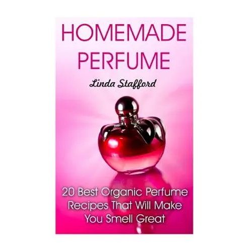 Homemade Perfume: 20 Best Organic Perfume Recipes That Will Make You Smell Great