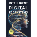 Intelligent Digital Ecosystems: How Rethinking Technology Will Expand Your Mind and Change Your World