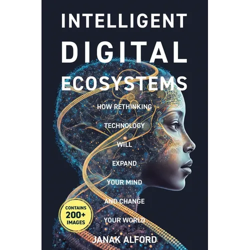 Intelligent Digital Ecosystems: How Rethinking Technology Will Expand Your Mind and Change Your World