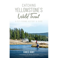 Catching Yellowstone's Wild Trout: A Fly-Fishing History & Guide