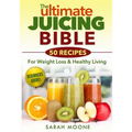 The ULTIMATE Juicing Bible - 50 Recipes For Weight Loss & Healthy Living