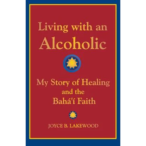 Living with an Alcoholic: My Story of Healing and the Baha'i Faith