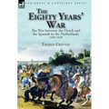 The Eighty Years' War: the War between the Dutch and the Spanish in the Netherlands, 1568-1648