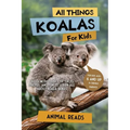 All Things Koalas For Kids: Filled With Plenty of Facts, Photos, and Fun to Learn all About Koala Bears