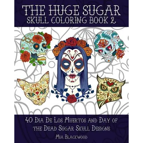 The Huge Sugar Skull Coloring Book 2: 40 Dia De Los Muertos and Day of the Dead Sugar Skull Designs