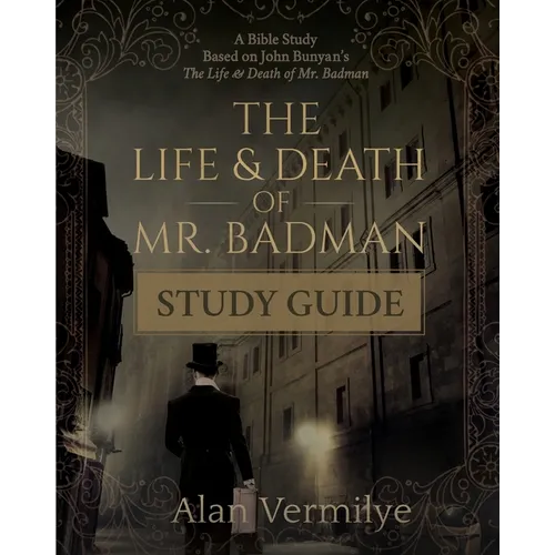 The Life and Death of Mr. Badman Study Guide: A Bible Study Based on John Bunyan's The Life and Death of Mr. Badman