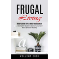 Frugal Living: Money Saving Tips & Money Management (A Complete Guide to Spend Less, Save More & Retire Wealthy)