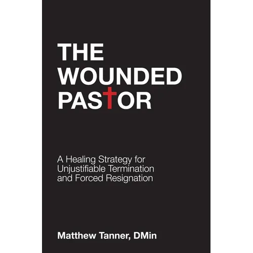 The Wounded Pastor: A Healing Strategy for Unjustifiable Termination and Forced Resignation