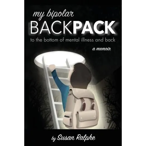 My Bipolar Backpack, a Memoir: To the Bottom of Mental Illness and Back