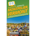 HowExpert Guide to Montpelier, Vermont: 101+ Tips to Learn the History, Discover the Best Places to Visit, Find Fun Things to Do, and Enjoy the Smalle