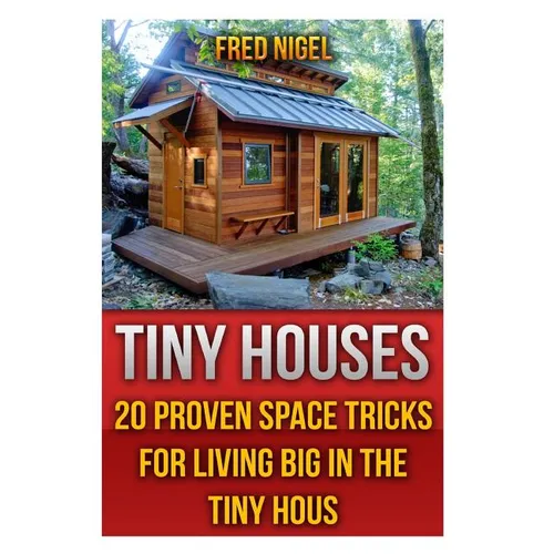 Tiny Houses: 20 Proven Space Tricks for Living Big in The Tiny House
