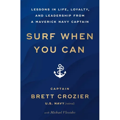Surf When You Can: Lessons in Life, Loyalty, and Leadership from a Maverick Navy Captain