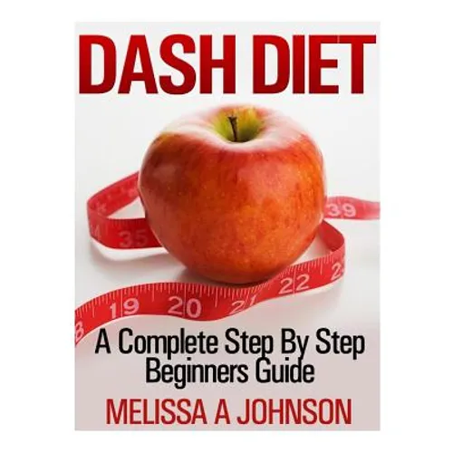 Dash Diet: A Complete Step By Step Beginners Guide