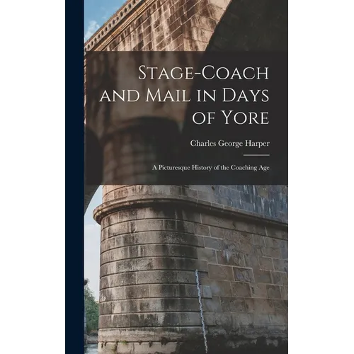 Stage-Coach and Mail in Days of Yore: A Picturesque History of the Coaching Age