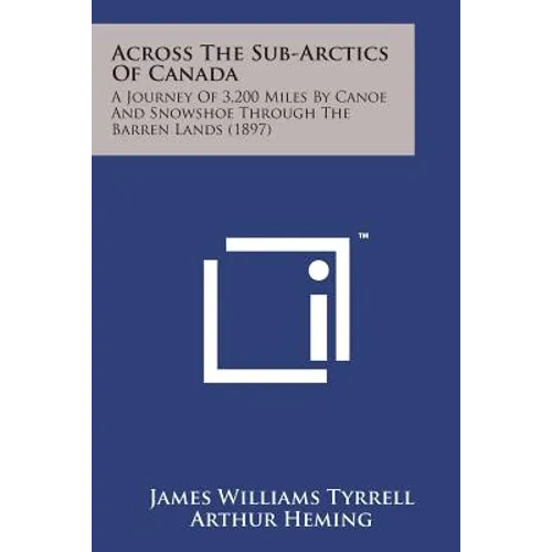 Across the Sub-Arctics of Canada: A Journey of 3,200 Miles by Canoe and Snowshoe Through the Barren Lands (1897)
