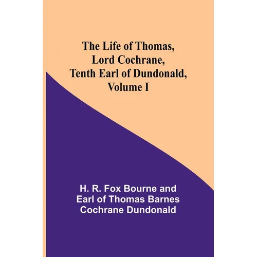 The Life of Thomas, Lord Cochrane, Tenth Earl of Dundonald, Volume I