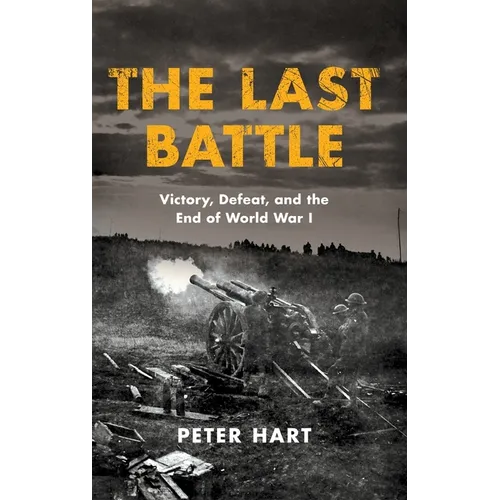 The Last Battle: Victory, Defeat, and the End of World War I