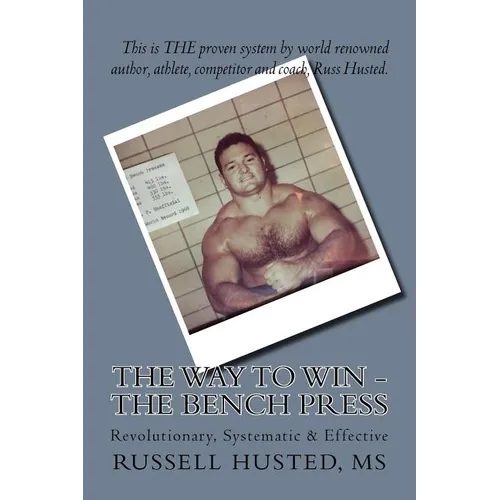 The Way To Win - The Bench Press: Revolutionary, Systematic & Effective