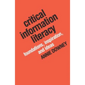 Critical Information Literacy: Foundations, Inspiration, and Ideas