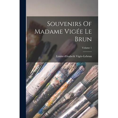Souvenirs Of Madame Vigée Le Brun; Volume 1
