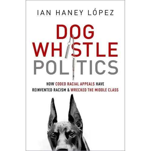 Dog Whistle Politics: How Coded Racial Appeals Have Reinvented Racism and Wrecked the Middle Class