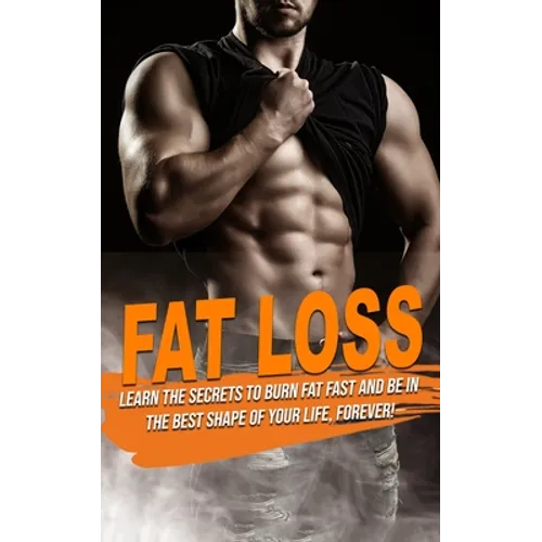 Fat Loss: learn the Secrets to Burn Fat fast and be in the best shape of Your Life, Forever!