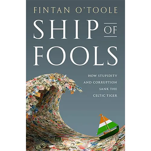 Ship of Fools: How Stupidity and Corruption Sank the Celtic Tiger