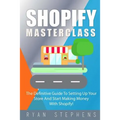 Shopify: Shopify MasterClass: The Definitive Guide To Setting Up Your Store And Start Making Money With Shopify