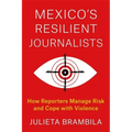 Mexico's Resilient Journalists: How Reporters Manage Risk and Cope with Violence